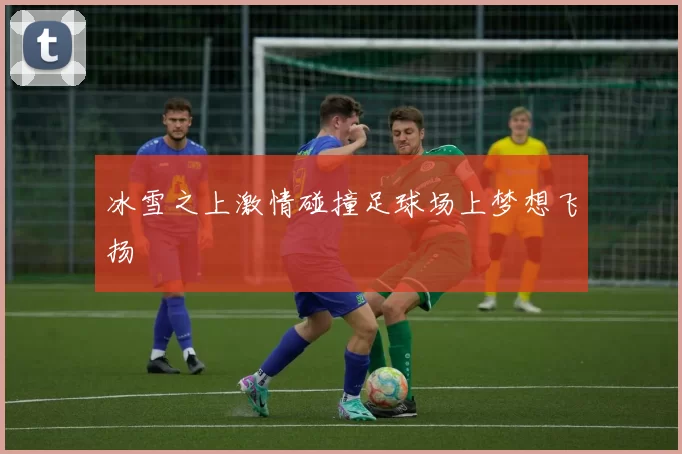 冰雪之上激情碰撞足球场上梦想飞扬