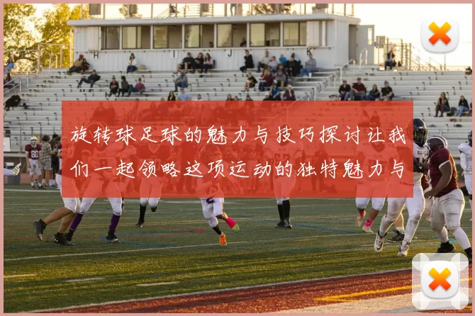 旋转球足球的魅力与技巧探讨让我们一起领略这项运动的独特魅力与乐趣