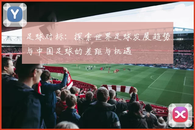 足球对标：探索世界足球发展趋势与中国足球的差距与机遇